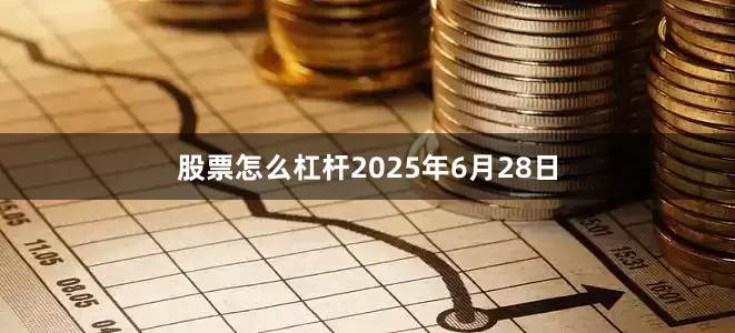股票怎么杠杆2025年6月28日