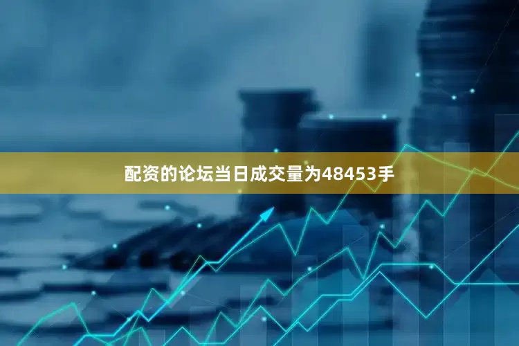 配资的论坛当日成交量为48453手