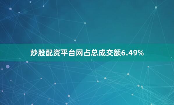 炒股配资平台网占总成交额6.49%