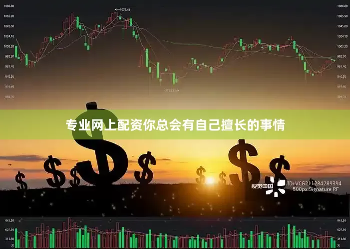 专业网上配资你总会有自己擅长的事情