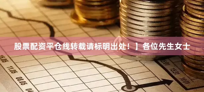 股票配资平仓线转载请标明出处！】各位先生女士