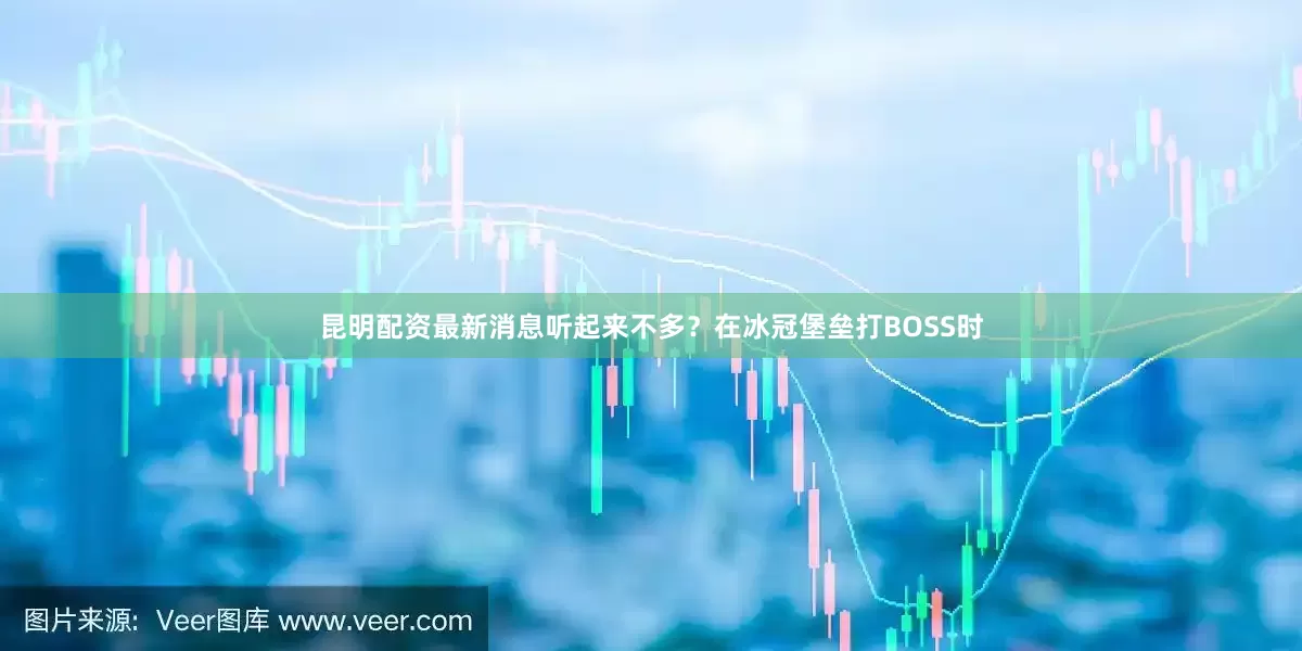 昆明配资最新消息听起来不多？在冰冠堡垒打BOSS时