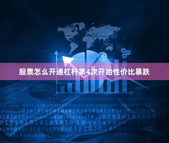 股票怎么开通杠杆第4次开始性价比暴跌